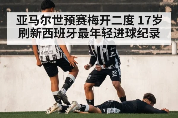 亚马尔世预赛梅开二度 17岁刷新西班牙最年轻进球纪录