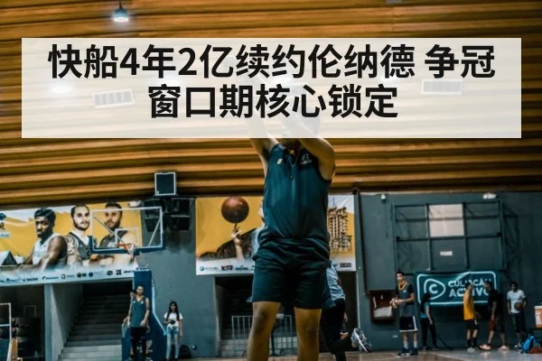 快船4年2亿续约伦纳德 争冠窗口期核心锁定
