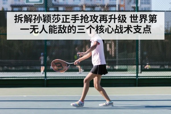 拆解孙颖莎正手抢攻再升级 世界第一无人能敌的三个核心战术支点
